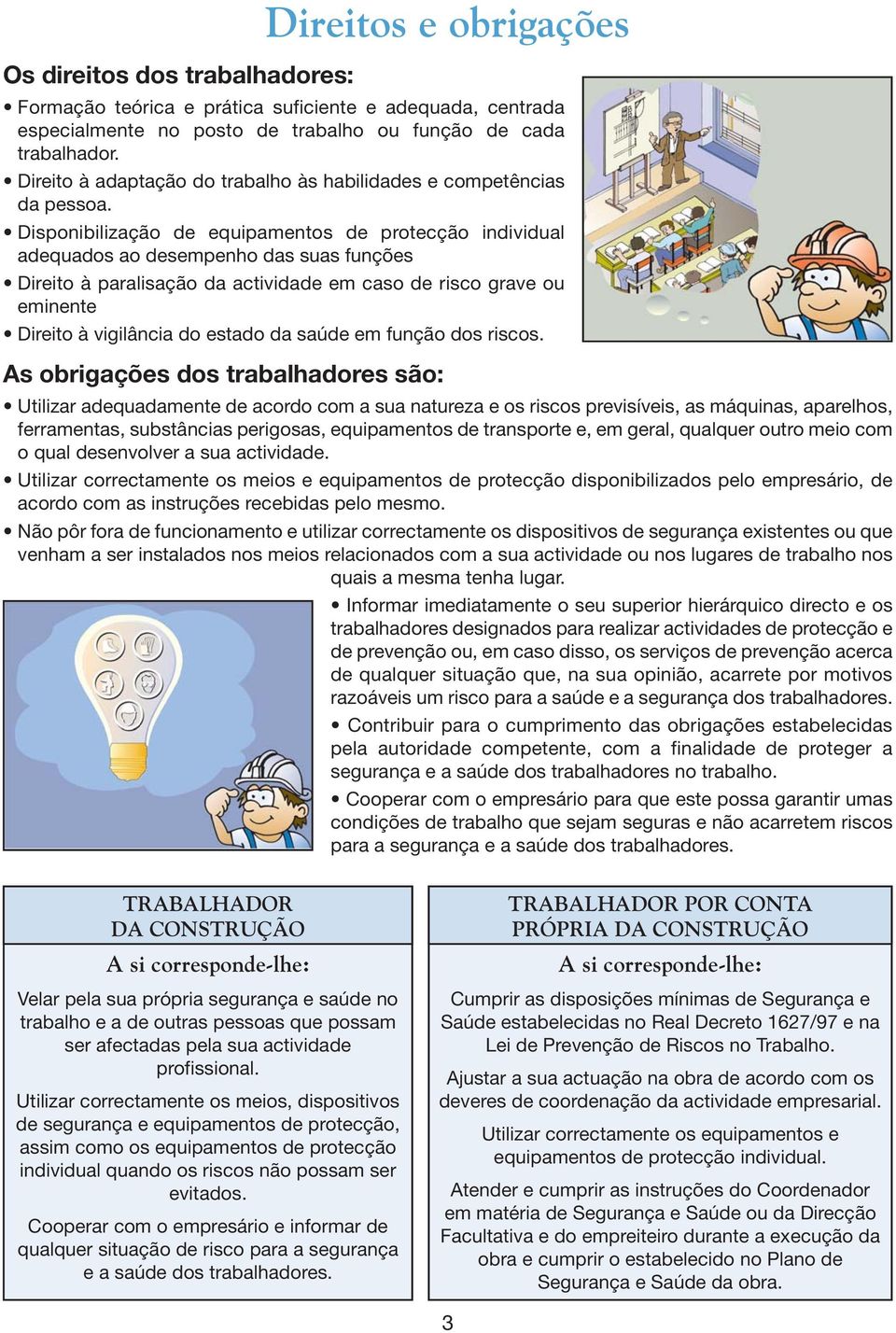 Disponibilização de equipamentos de protecção individual adequados ao desempenho das suas funções Direito à paralisação da actividade em caso de risco grave ou eminente Direito à vigilância do estado