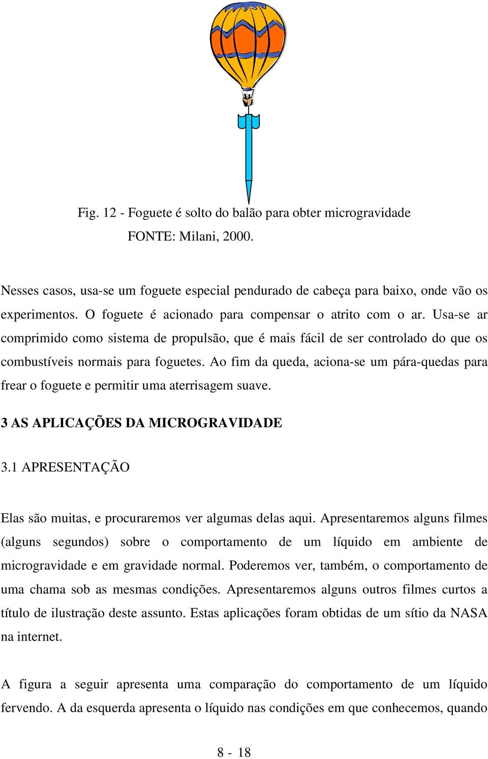 Ao fim da queda, aciona-se um pára-quedas para frear o foguete e permitir uma aterrisagem suave. 3 AS APLICAÇÕES DA MICROGRAVIDADE 3.