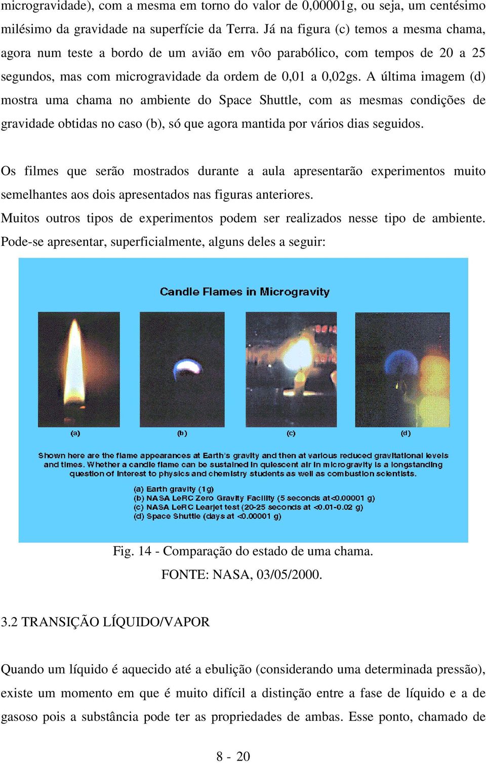 A última imagem (d) mostra uma chama no ambiente do Space Shuttle, com as mesmas condições de gravidade obtidas no caso (b), só que agora mantida por vários dias seguidos.