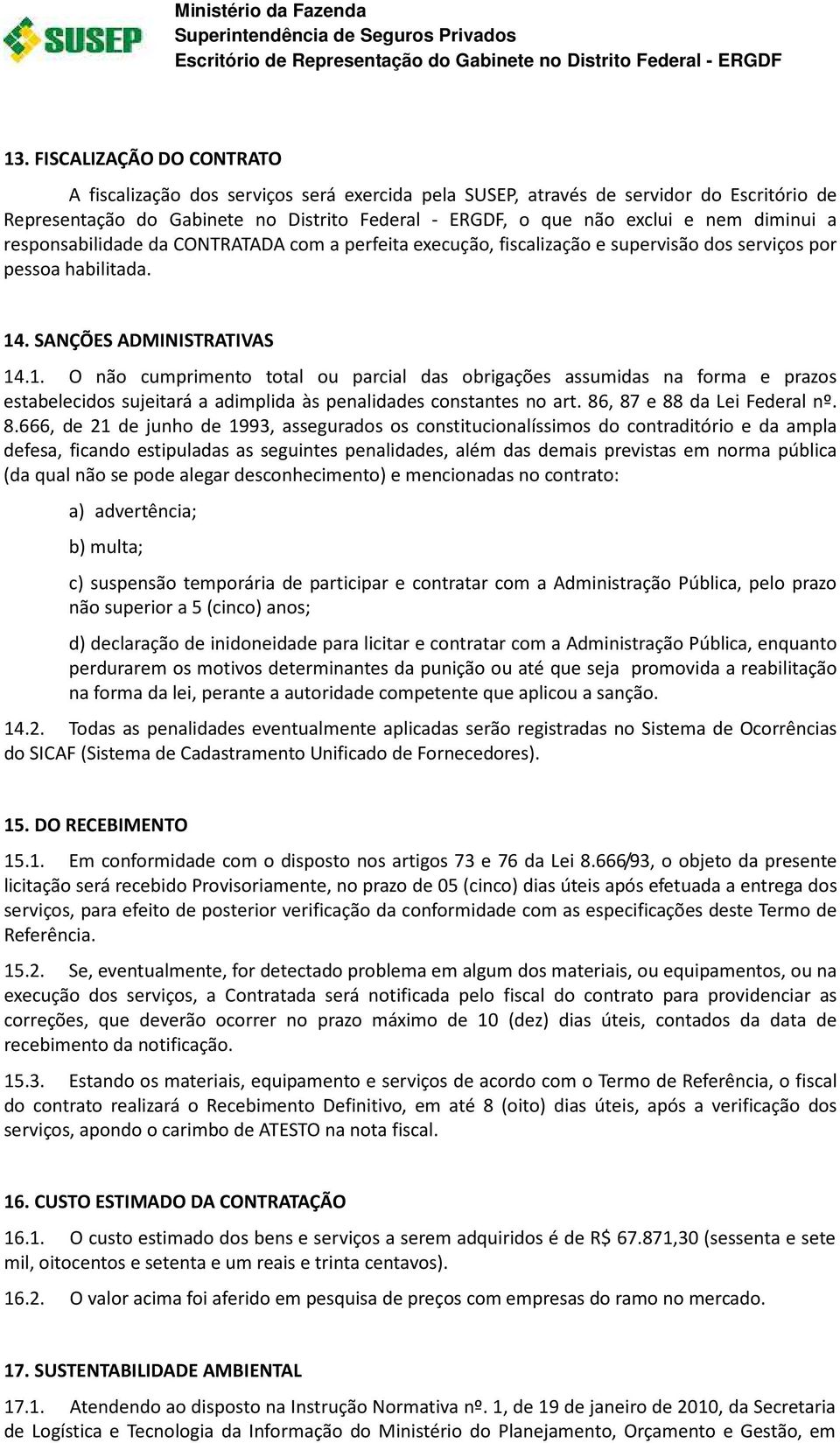 diminui a responsabilidade da CONTRATADA com a perfeita execução, fiscalização e supervisão dos serviços por pessoa habilitada. 14