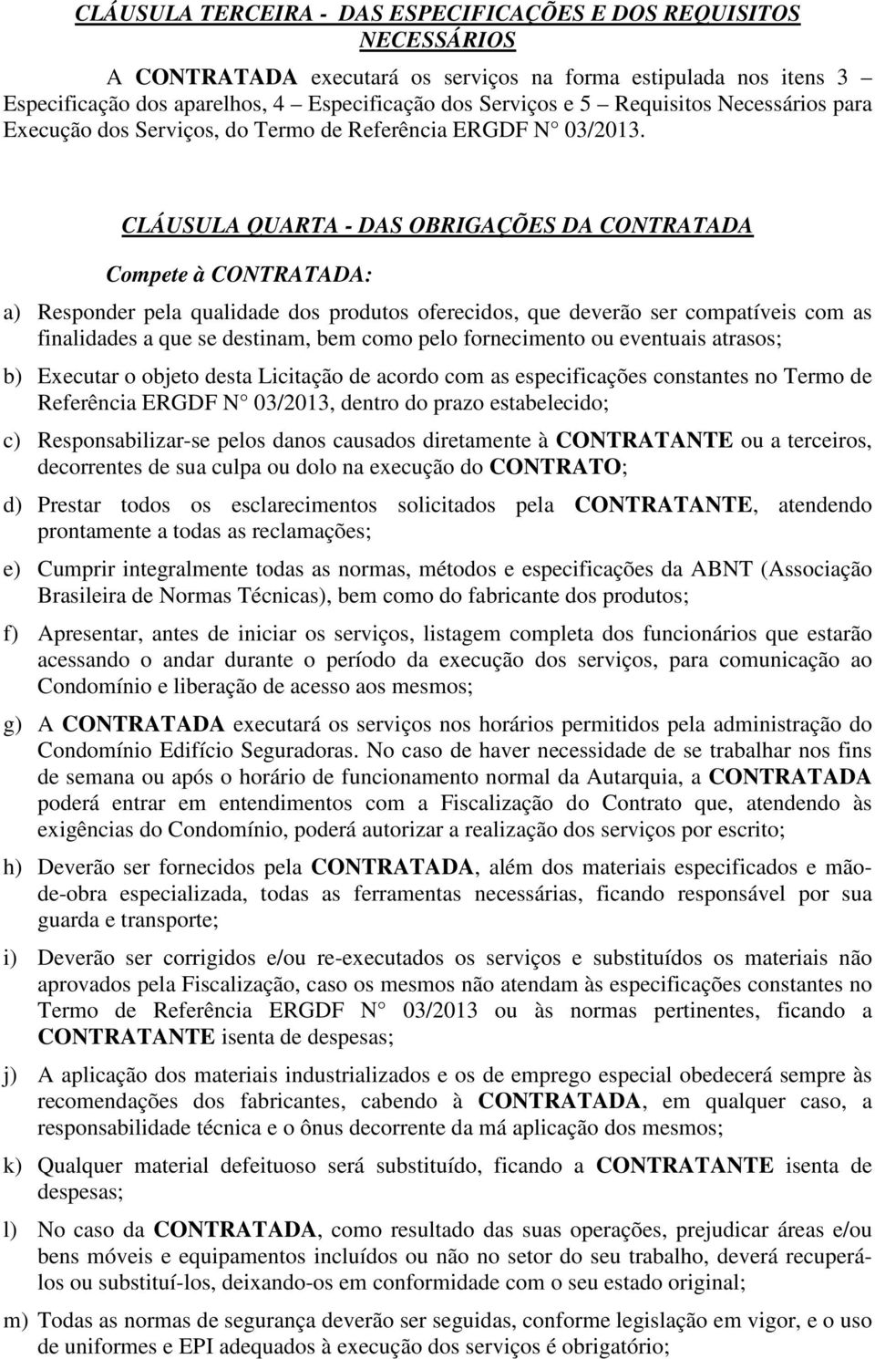 CLÁUSULA QUARTA - DAS OBRIGAÇÕES DA CONTRATADA Compete à CONTRATADA: a) Responder pela qualidade dos produtos oferecidos, que deverão ser compatíveis com as finalidades a que se destinam, bem como