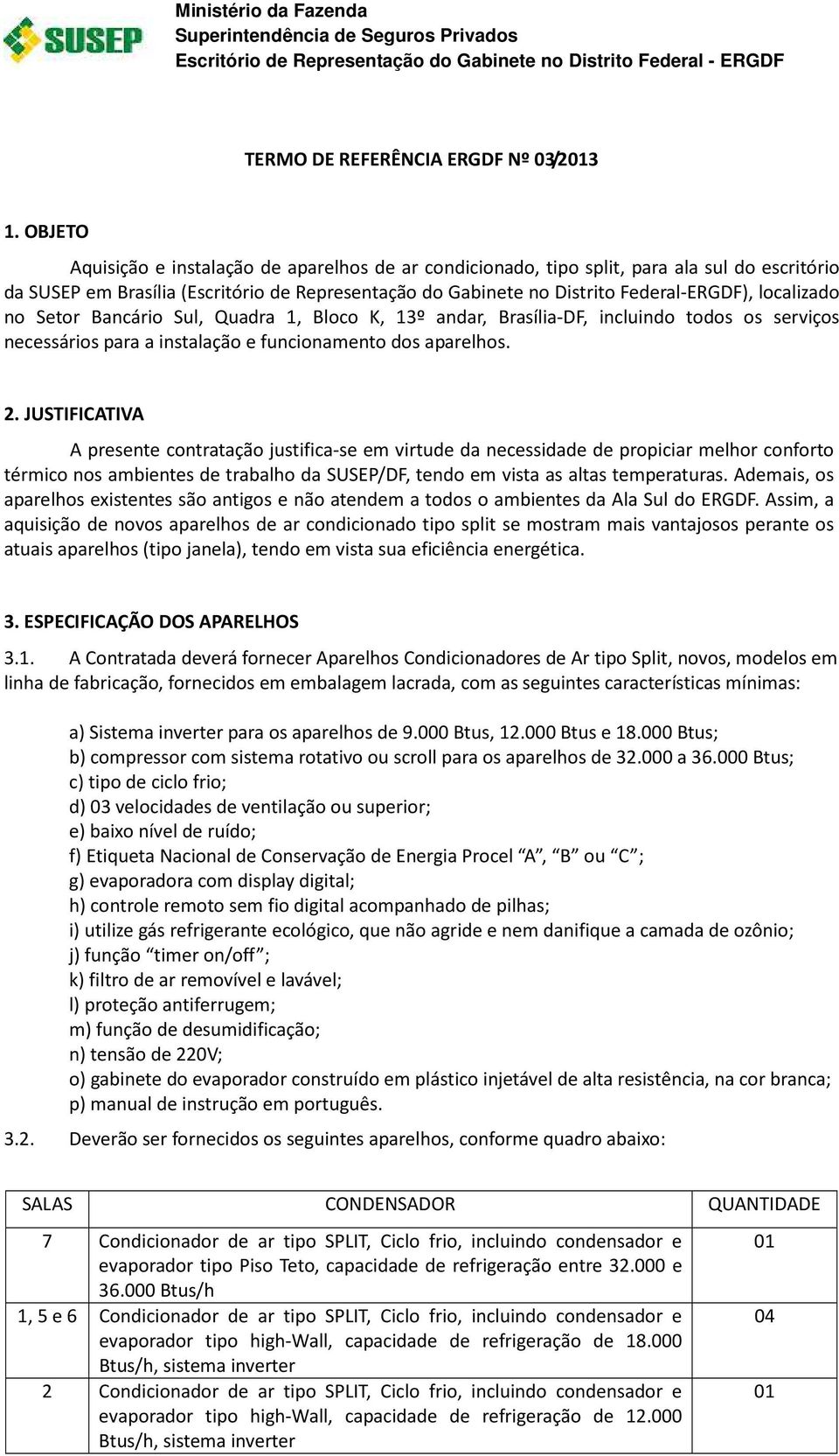 localizado no Setor Bancário Sul, Quadra 1, Bloco K, 13º andar, Brasília-DF, incluindo todos os serviços necessários para a instalação e funcionamento dos aparelhos. 2.