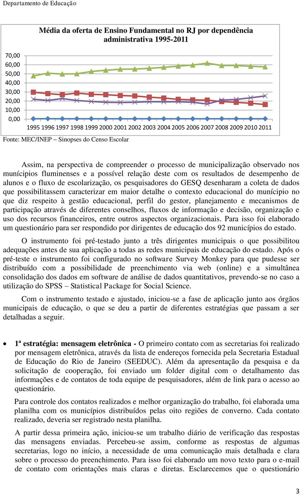 resultados de desempenho de alunos e o fluxo de escolarização, os pesquisadores do GESQ desenharam a coleta de dados que possibilitassem caracterizar em maior detalhe o contexto educacional do