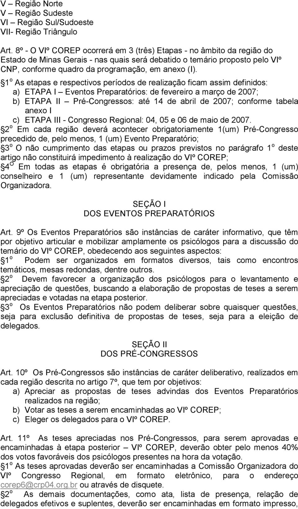 1 o As etapas e respectivos períodos de realização ficam assim definidos: a) ETAPA I Eventos Preparatórios: de fevereiro a março de 2007; b) ETAPA II Pré-Congressos: até 14 de abril de 2007; conforme