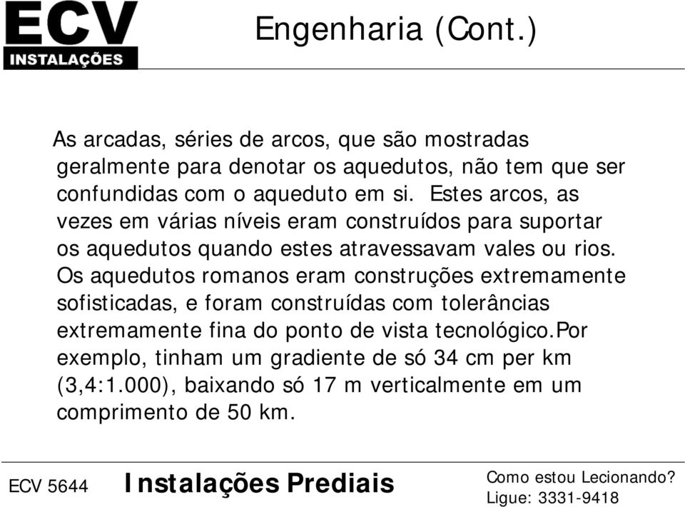 Estes arcos, as vezes em várias níveis eram construídos para suportar os aquedutos quando estes atravessavam vales ou rios.