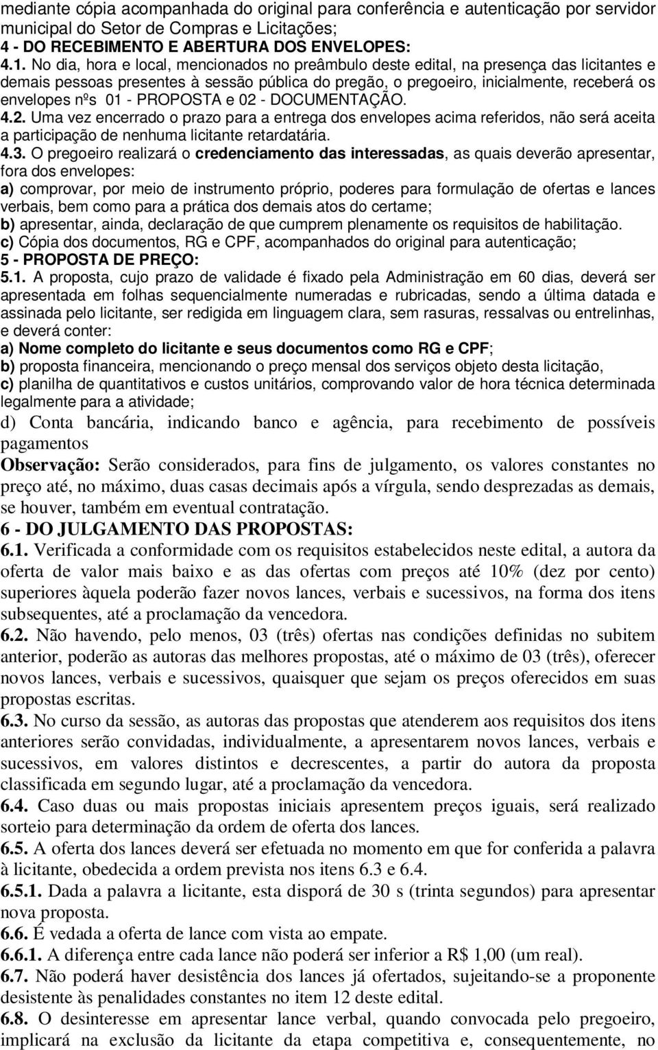 - PROPOSTA e 02 - DOCUMENTAÇÃO. 4.2. Uma vez encerrado o prazo para a entrega dos envelopes acima referidos, não será aceita a participação de nenhuma licitante retardatária. 4.3.