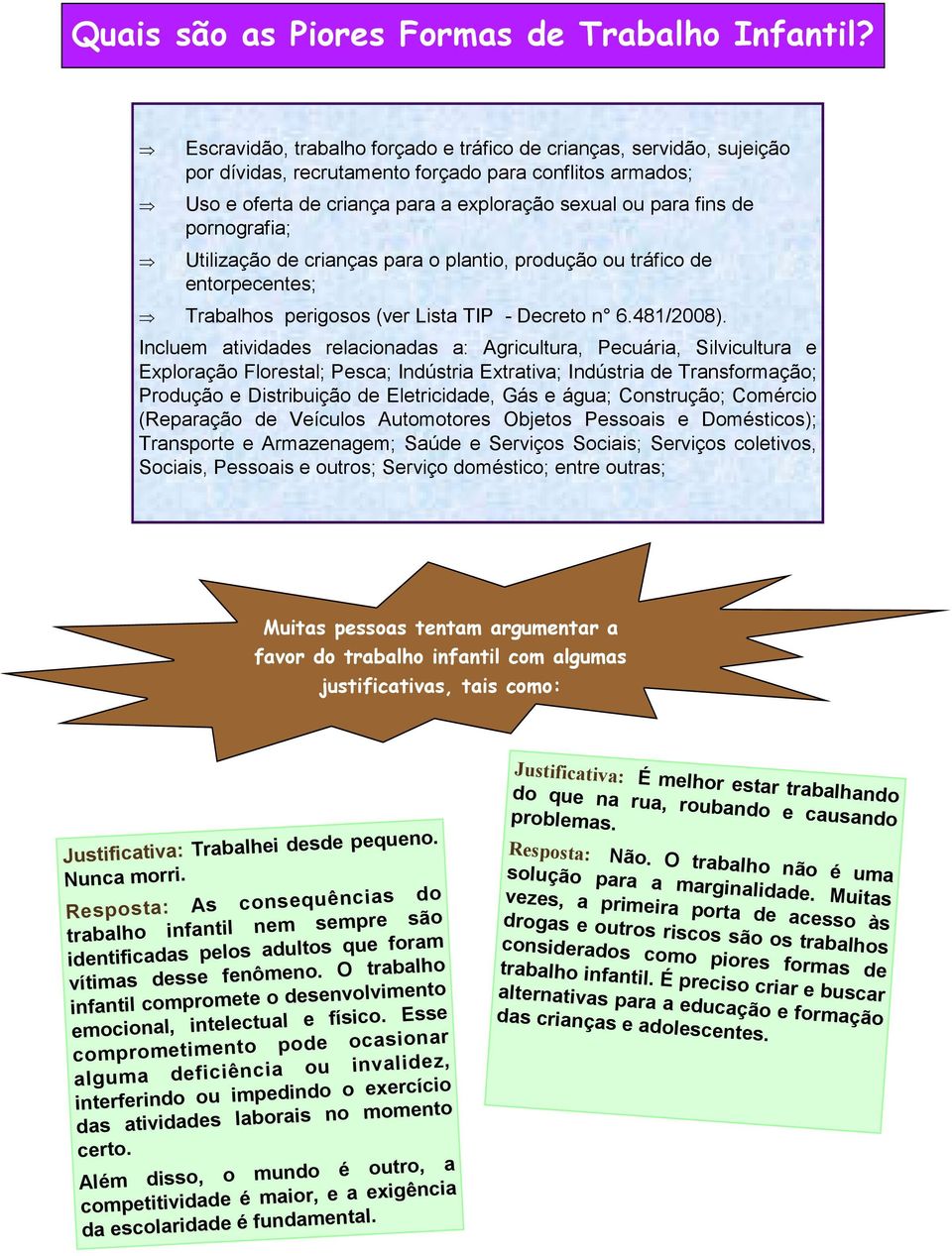 pornografia; Utilização de crianças para o plantio, produção ou tráfico de entorpecentes; Trabalhos perigosos (ver Lista TIP - Decreto n 6.481/2008).