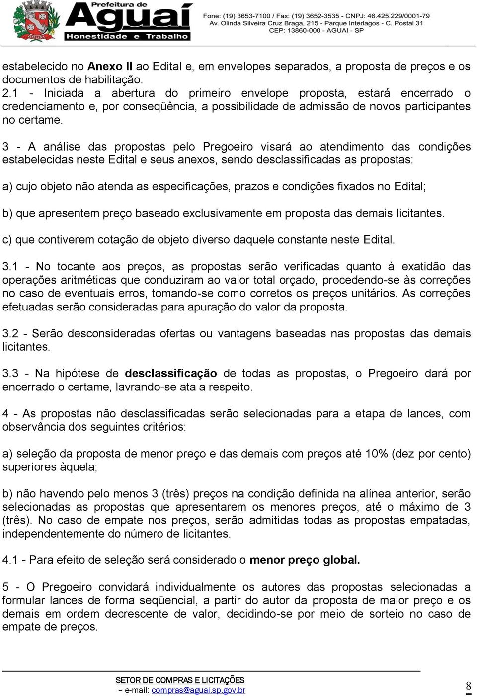 3 - A análise das propostas pelo Pregoeiro visará ao atendimento das condições estabelecidas neste Edital e seus anexos, sendo desclassificadas as propostas: a) cujo objeto não atenda as