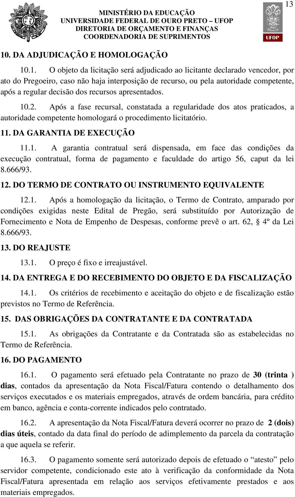 11. DA GARANTIA DE EXECUÇÃO 11.1. A garantia contratual será dispensada, em face das condições da execução contratual, forma de pagamento e faculdade do artigo 56, caput da lei 8.666/93. 12.