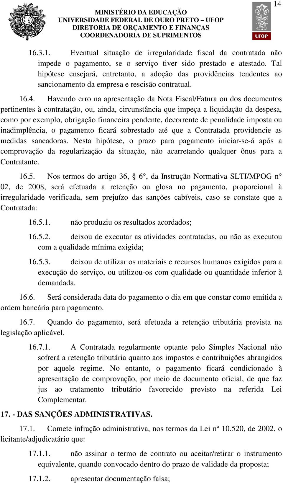 Havendo erro na apresentação da Nota Fiscal/Fatura ou dos documentos pertinentes à contratação, ou, ainda, circunstância que impeça a liquidação da despesa, como por exemplo, obrigação financeira