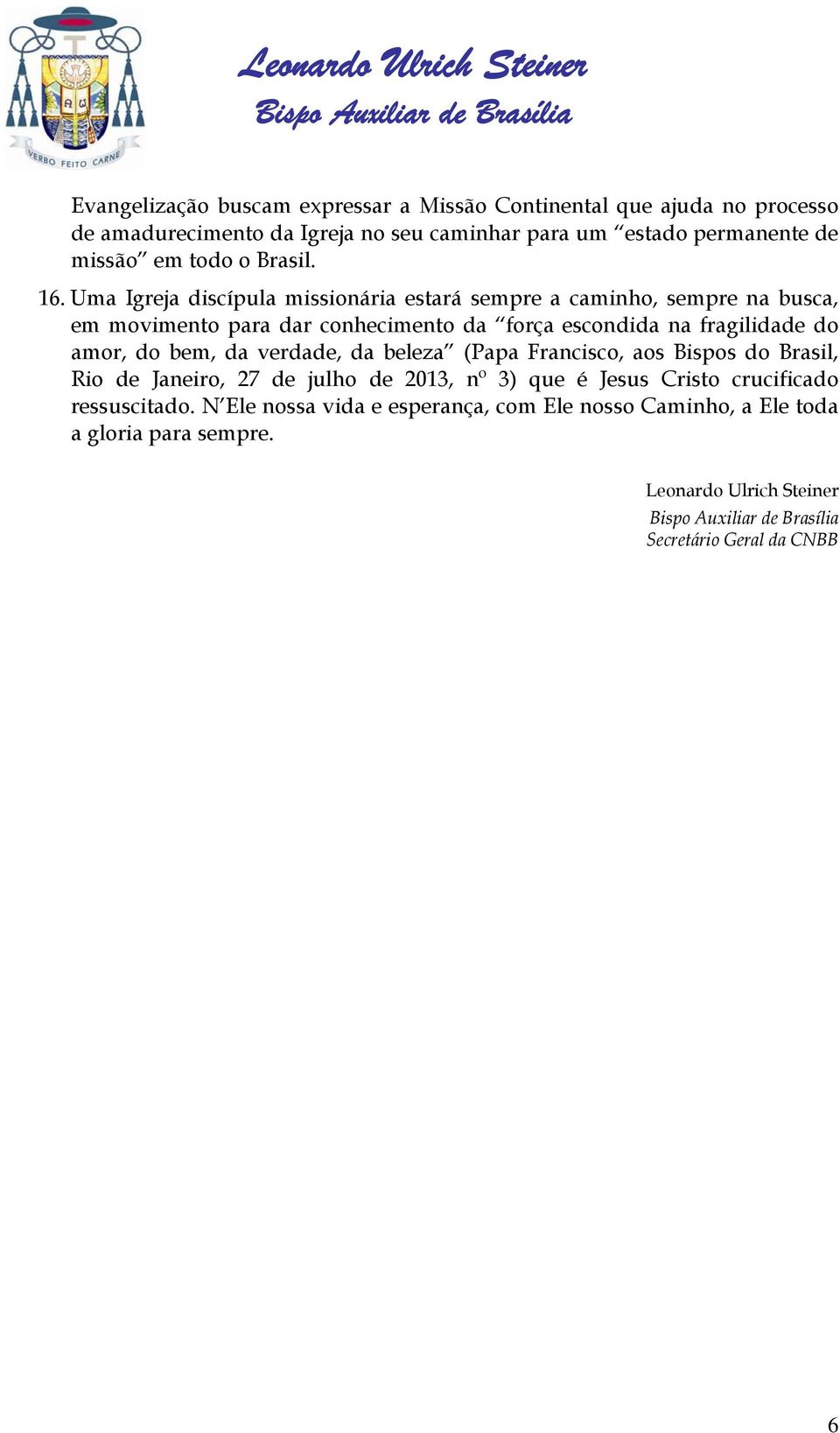 Uma Igreja discípula missionária estará sempre a caminho, sempre na busca, em movimento para dar conhecimento da força escondida na fragilidade do amor, do