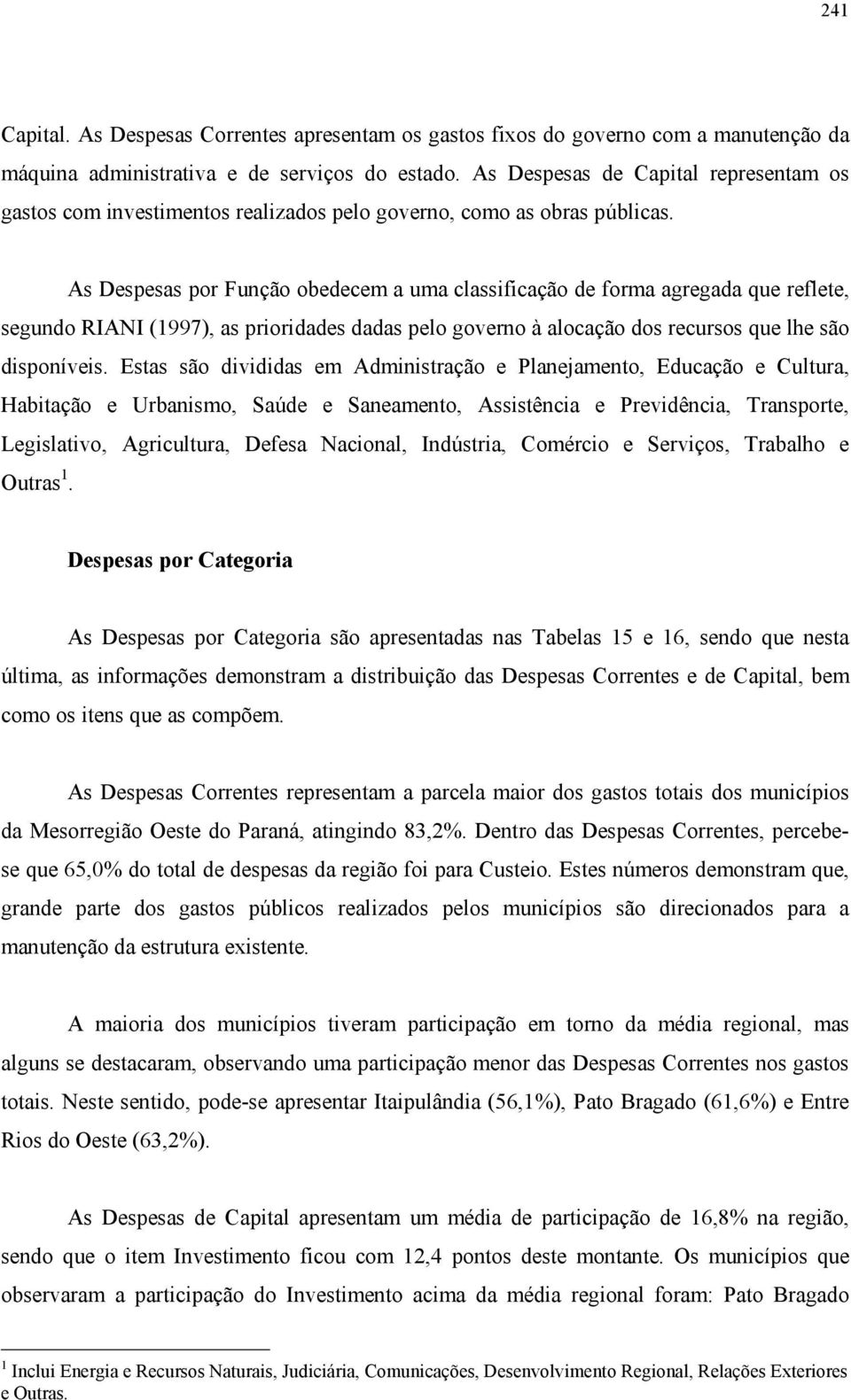 As Despesas por Função obedecem a uma classificação de forma agregada que reflete, segundo RIANI (1997), as prioridades dadas pelo governo à alocação dos recursos que lhe são disponíveis.