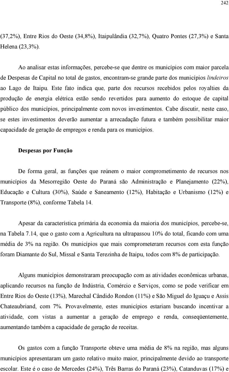 Este fato indica que, parte dos recursos recebidos pelos royalties da produção de energia elétrica estão sendo revertidos para aumento do estoque de capital público dos municípios, principalmente com