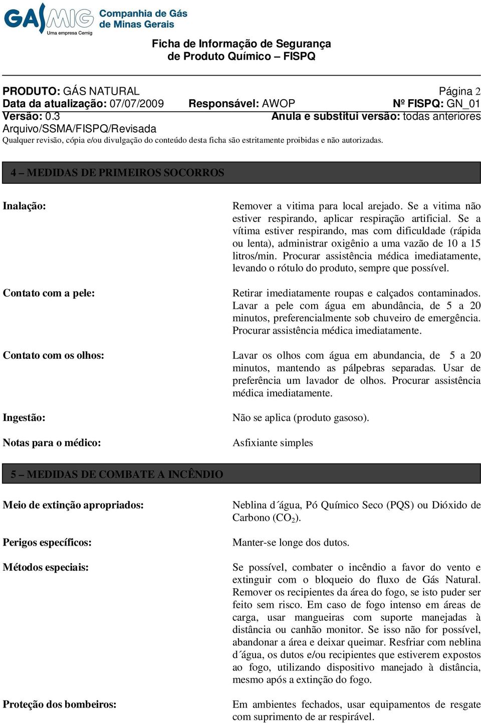 Procurar assistência médica imediatamente, levando o rótulo do produto, sempre que possível. Retirar imediatamente roupas e calçados contaminados.