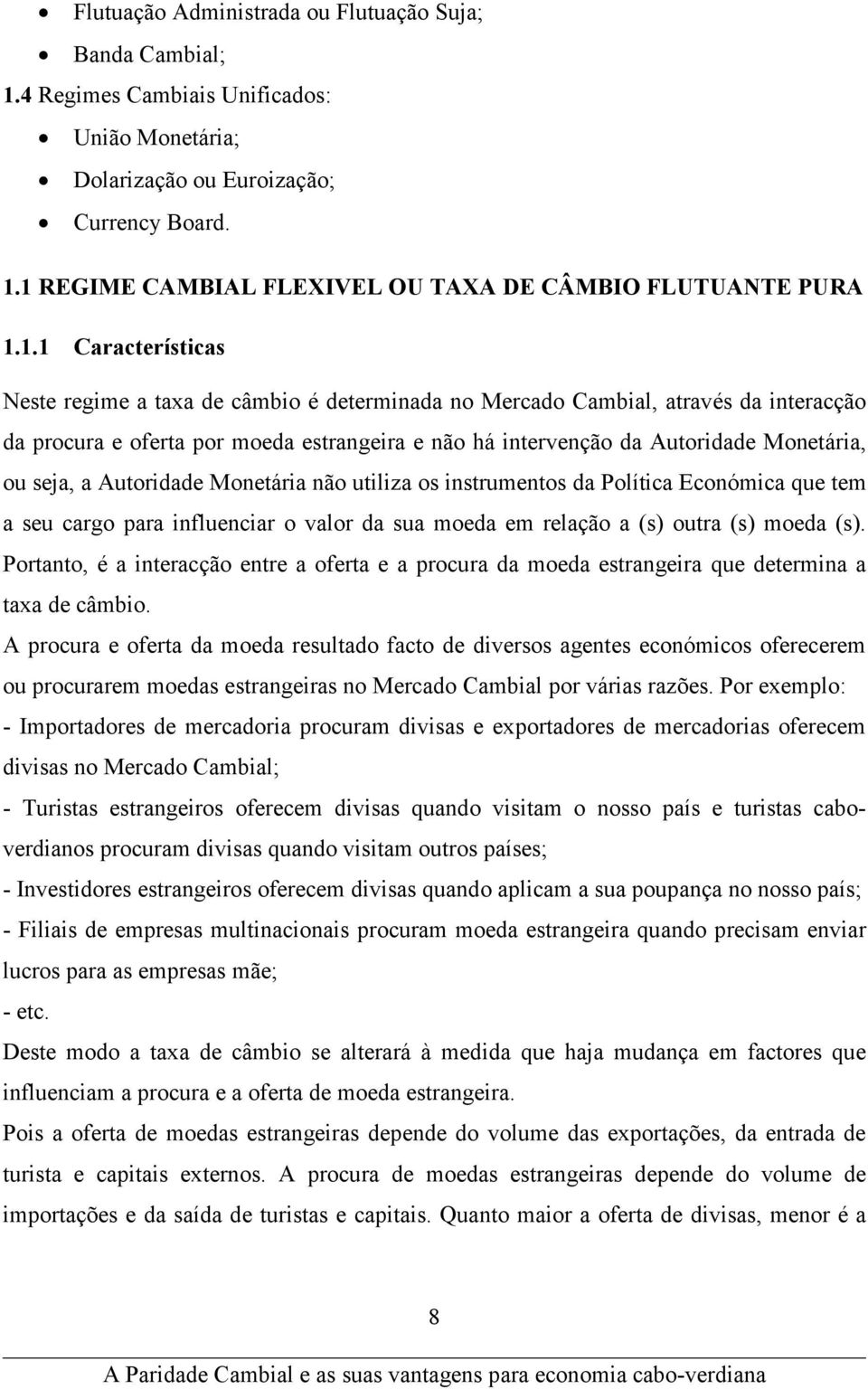 seja, a Autoridade Monetária não utiliza os instrumentos da Política Económica que tem a seu cargo para influenciar o valor da sua moeda em relação a (s) outra (s) moeda (s).