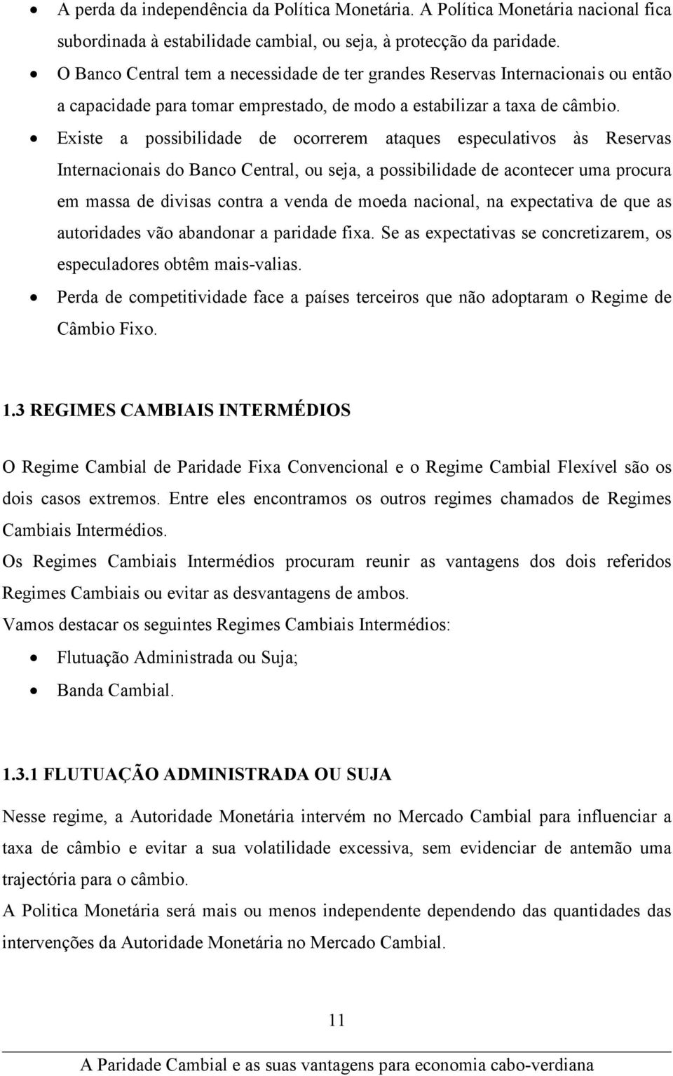 Existe a possibilidade de ocorrerem ataques especulativos às Reservas Internacionais do Banco Central, ou seja, a possibilidade de acontecer uma procura em massa de divisas contra a venda de moeda