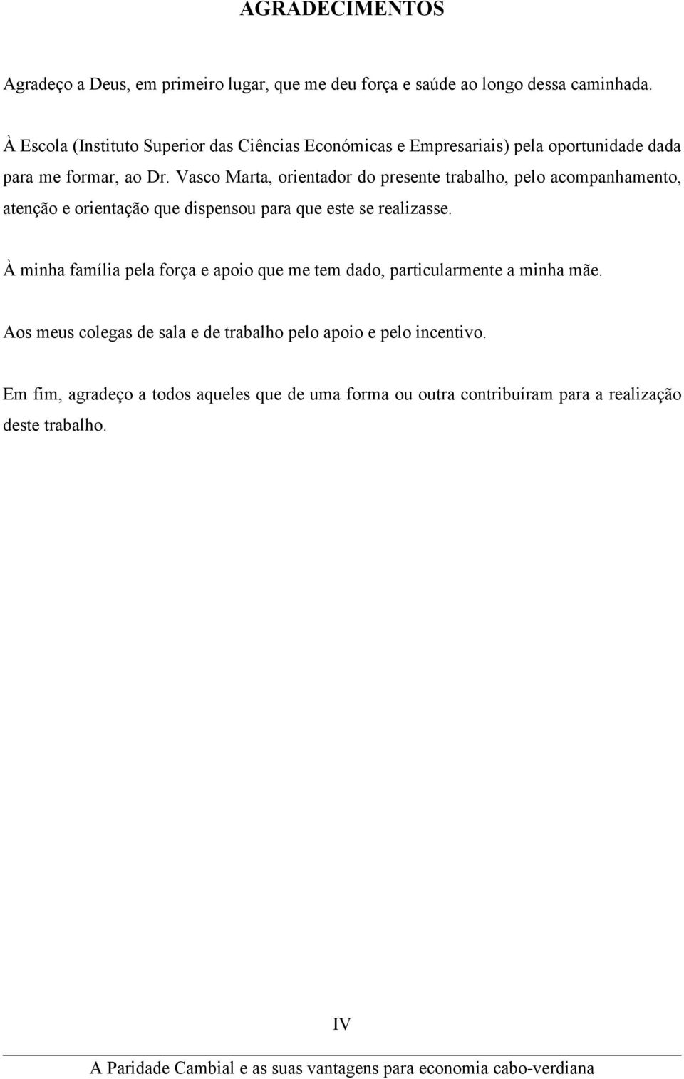 Vasco Marta, orientador do presente trabalho, pelo acompanhamento, atenção e orientação que dispensou para que este se realizasse.