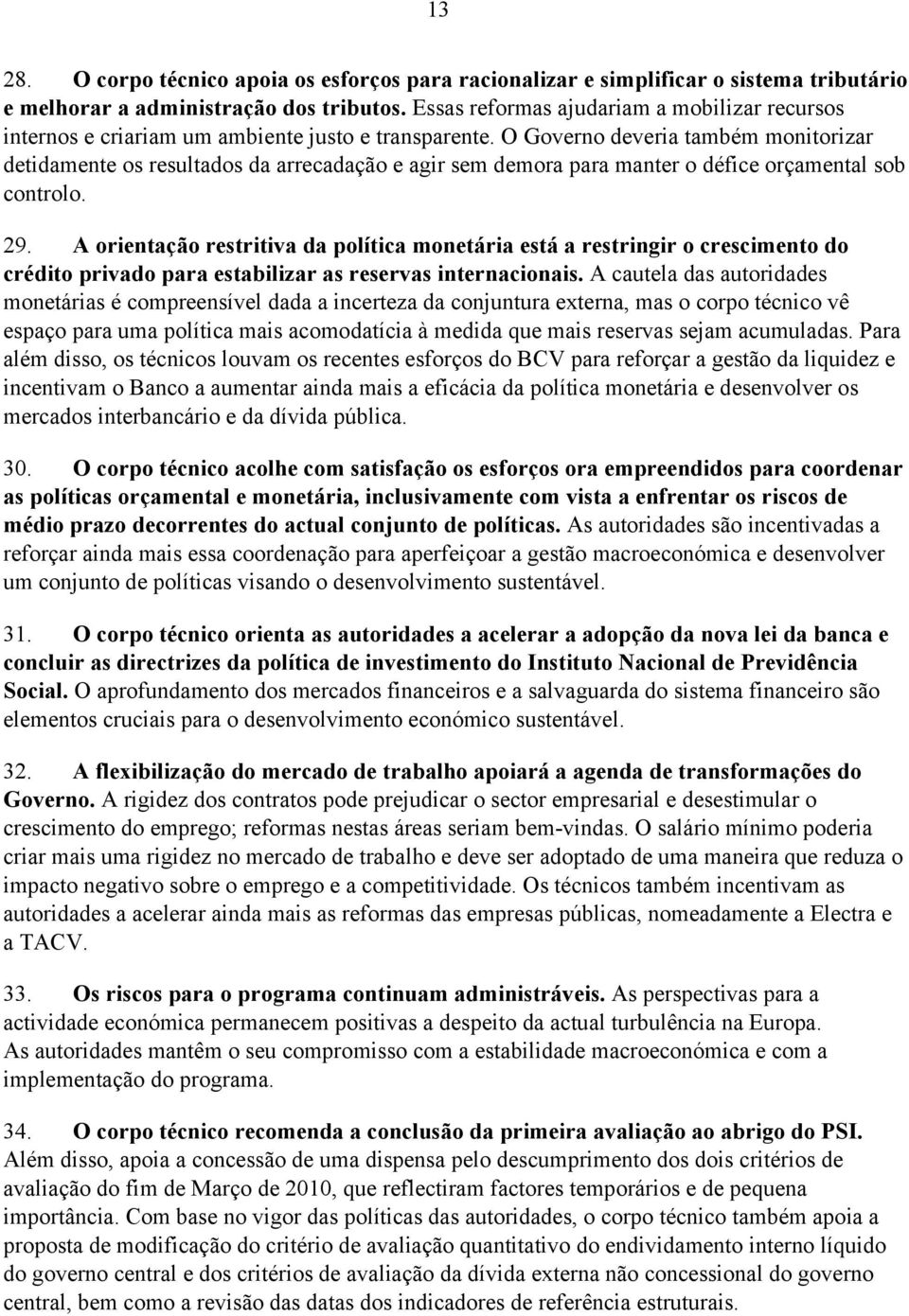 O Governo deveria também monitorizar detidamente os resultados da arrecadação e agir sem demora para manter o défice orçamental sob controlo. 29.