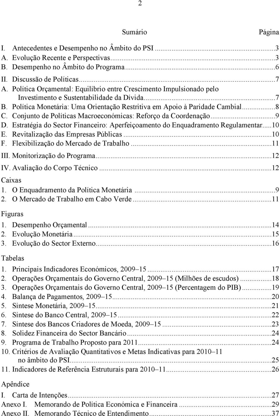 Conjunto de Políticas Macroeconómicas: Reforço da Coordenação...9 D. Estratégia do Sector Financeiro: Aperfeiçoamento do Enquadramento Regulamentar...10 E. Revitalização das Empresas Públicas...10 F.