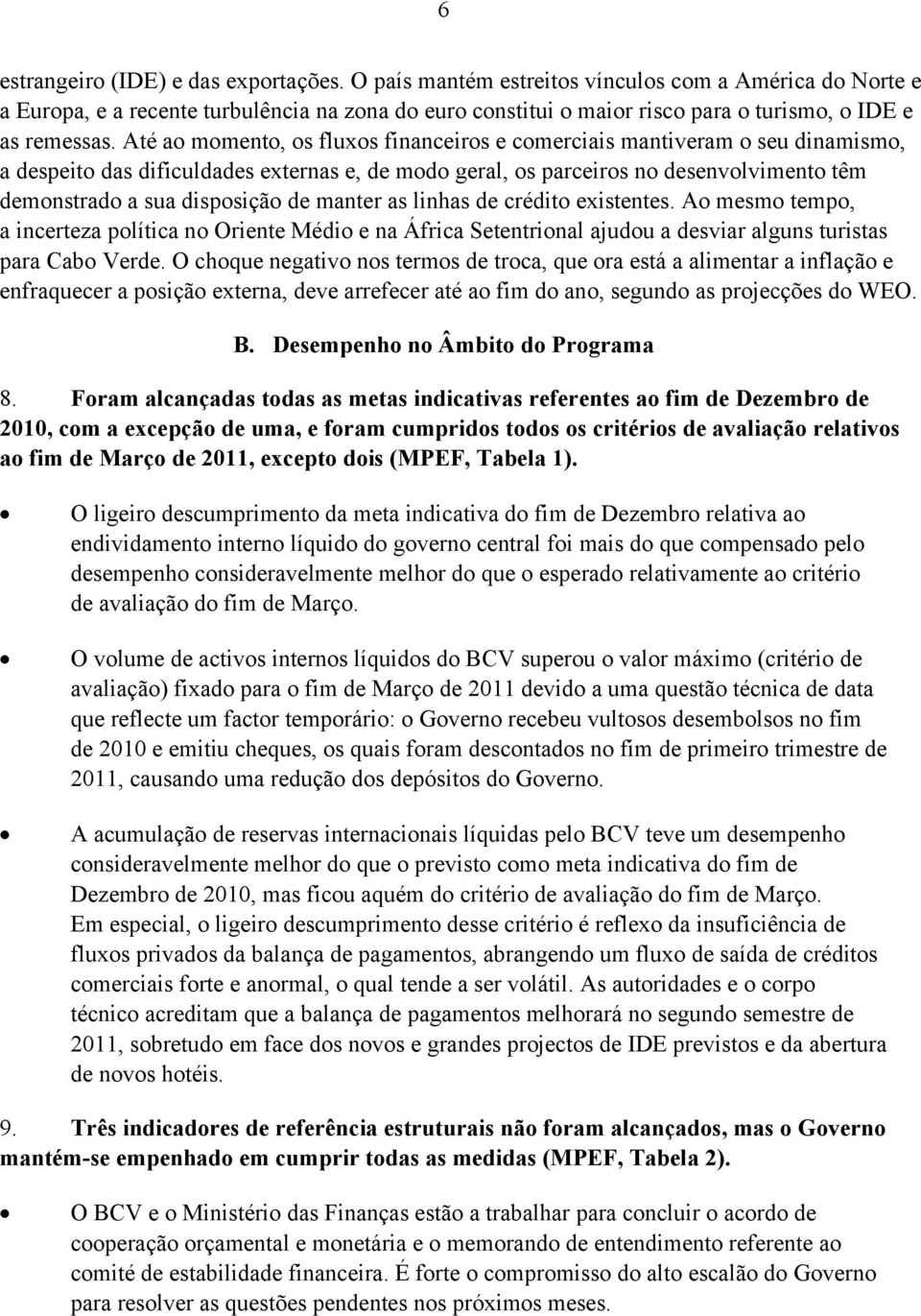 Até ao momento, os fluxos financeiros e comerciais mantiveram o seu dinamismo, a despeito das dificuldades externas e, de modo geral, os parceiros no desenvolvimento têm demonstrado a sua disposição