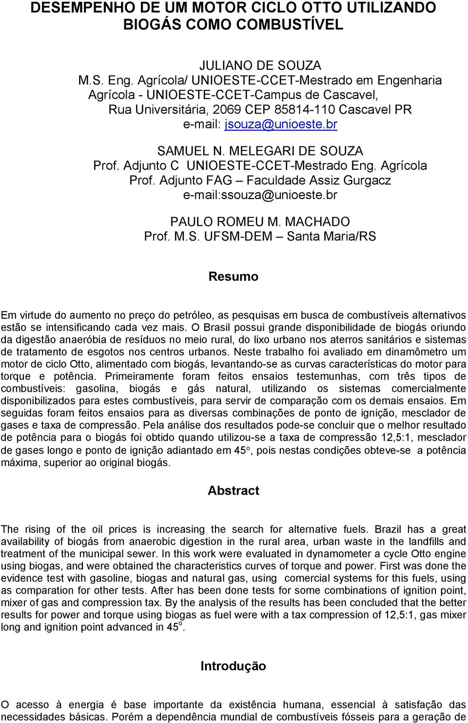 MELEGARI DE SOUZA Prof. Adjunto C UNIOESTE-CCET-Mestrado Eng. Agrícola Prof. Adjunto FAG Faculdade Assiz Gurgacz e-mail:ssouza@unioeste.br PAULO ROMEU M. MACHADO Prof. M.S. UFSM-DEM Santa Maria/RS Resumo Em virtude do aumento no preço do petróleo, as pesquisas em busca de combustíveis alternativos estão se intensificando cada vez mais.