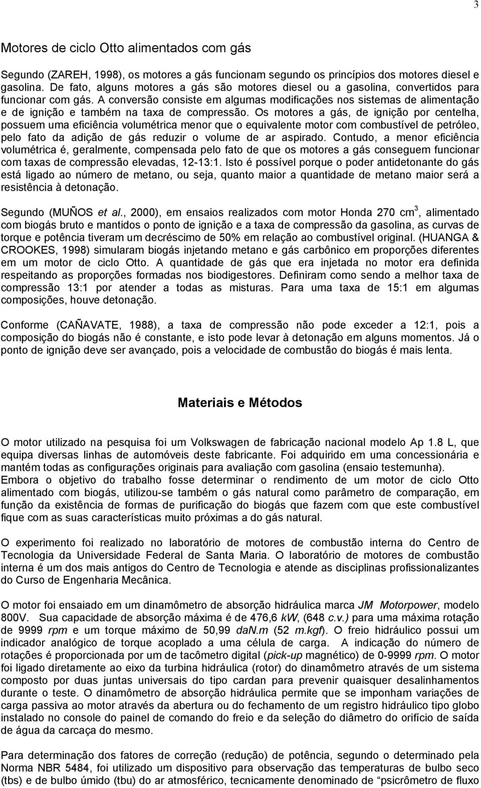 A conversão consiste em algumas modificações nos sistemas de alimentação e de ignição e também na taxa de compressão.