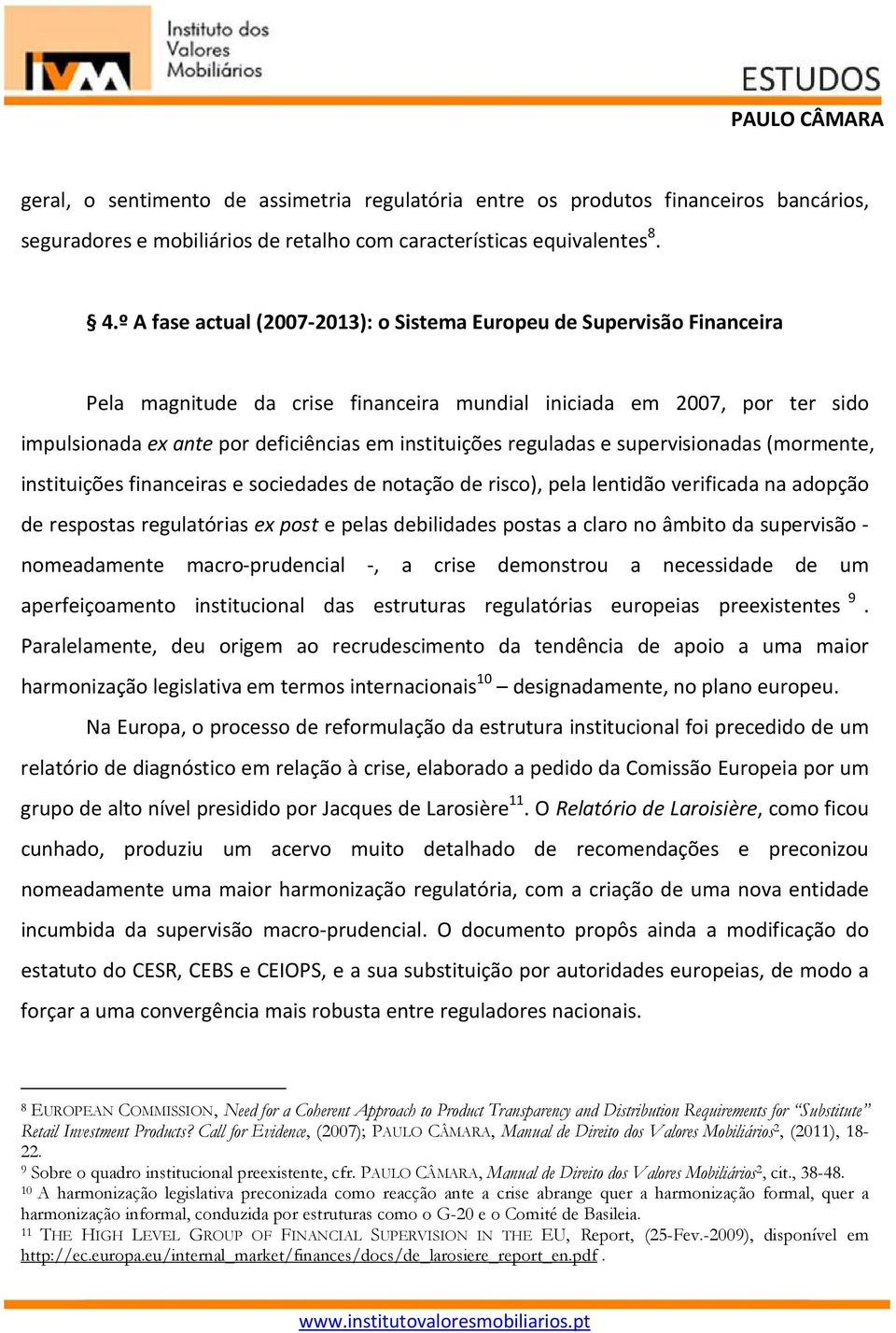 reguladas e supervisionadas (mormente, instituições financeiras e sociedades de notação de risco), pela lentidão verificada na adopção de respostas regulatórias ex post e pelas debilidades postas a