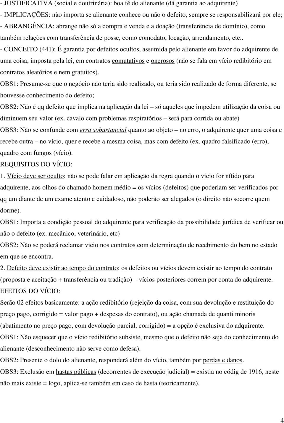 . - CONCEITO (441): É garantia por defeitos ocultos, assumida pelo alienante em favor do adquirente de uma coisa, imposta pela lei, em contratos comutativos e onerosos (não se fala em vício