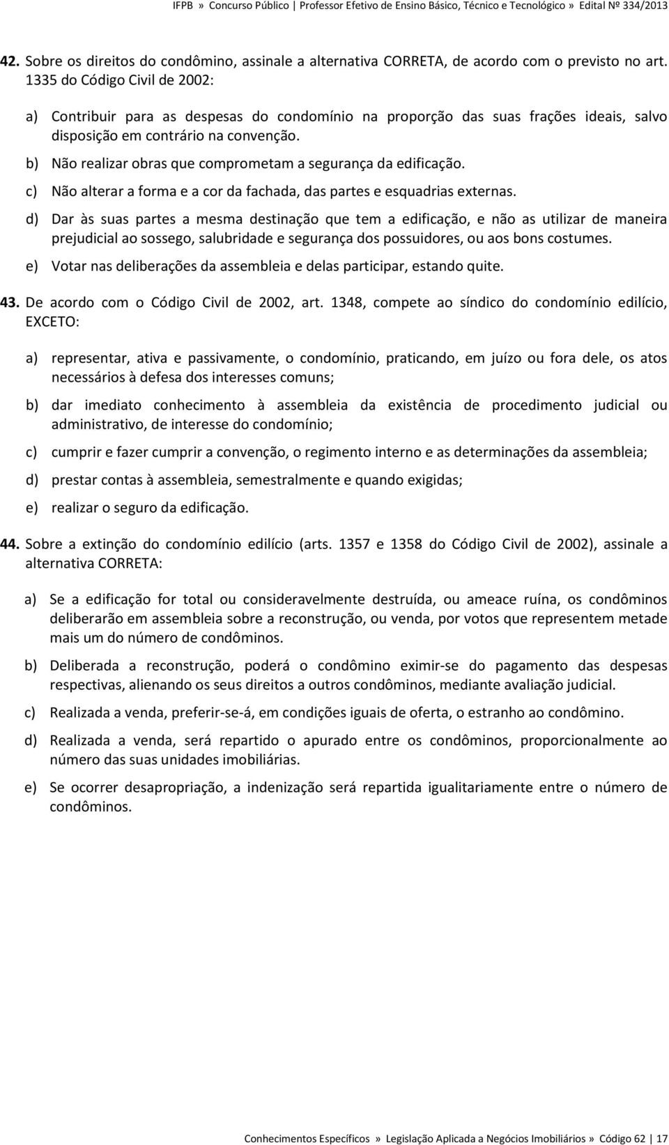 b) Não realizar obras que comprometam a segurança da edificação. c) Não alterar a forma e a cor da fachada, das partes e esquadrias externas.