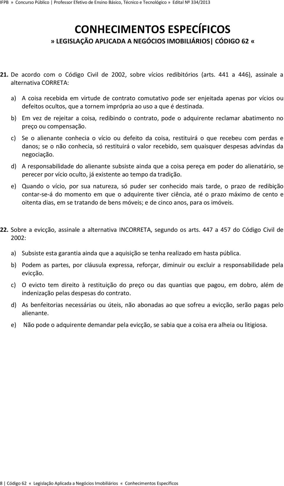 destinada. b) Em vez de rejeitar a coisa, redibindo o contrato, pode o adquirente reclamar abatimento no preço ou compensação.