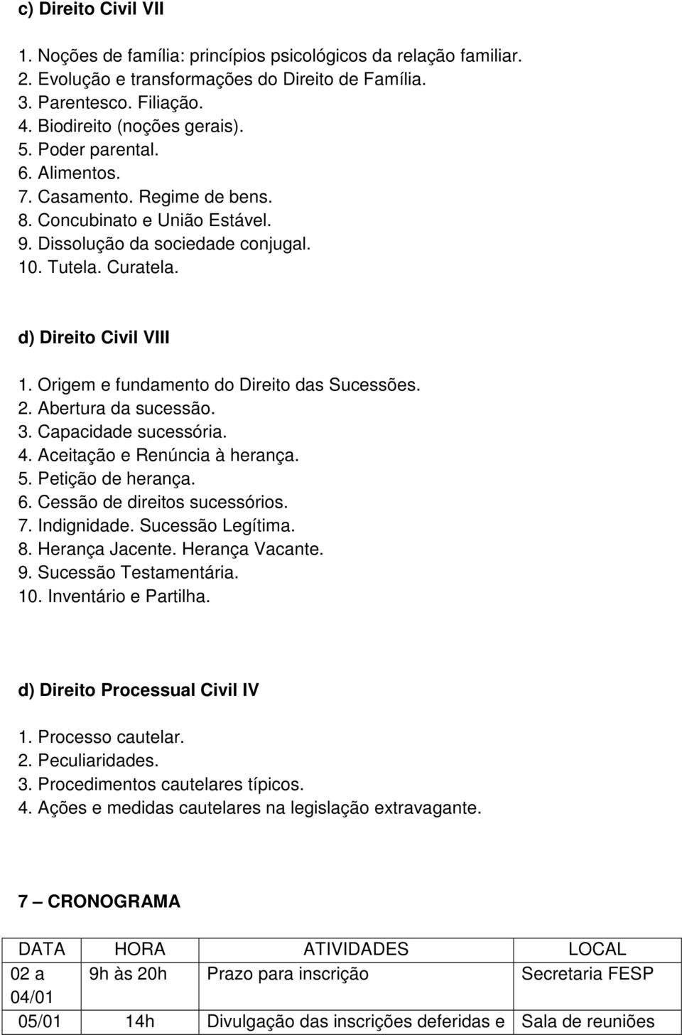 Abertura da sucessão. 3. Capacidade sucessória. 4. Aceitação e Renúncia à herança. 5. Petição de herança. 6. Cessão de direitos sucessórios. 7. Indignidade. Sucessão Legítima. 8. Herança Jacente.