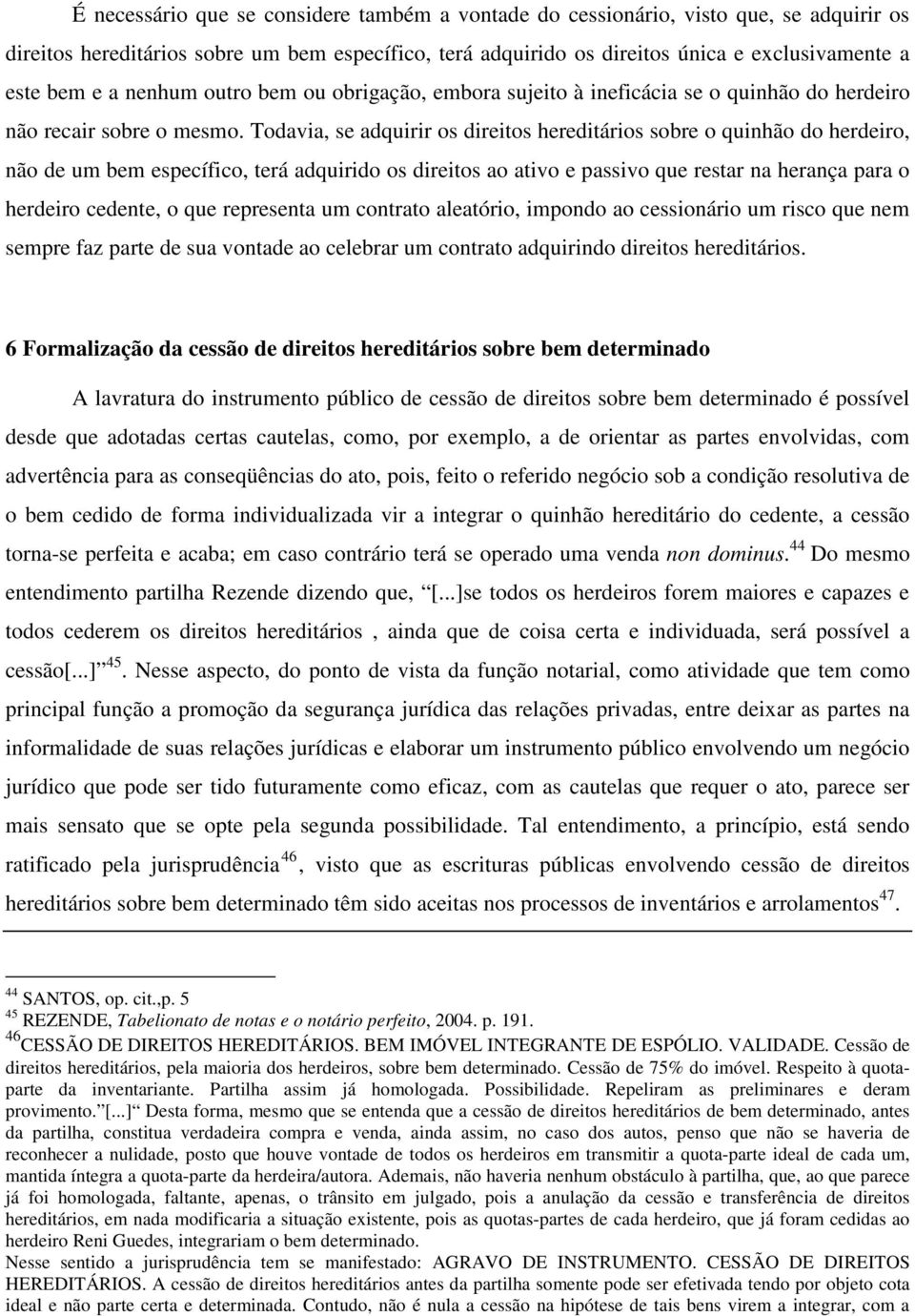 Todavia, se adquirir os direitos hereditários sobre o quinhão do herdeiro, não de um bem específico, terá adquirido os direitos ao ativo e passivo que restar na herança para o herdeiro cedente, o que