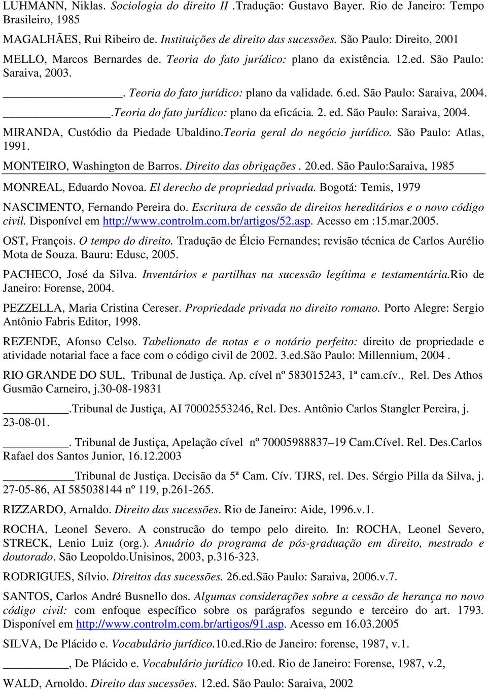 .Teoria do fato jurídico: plano da eficácia. 2. ed. São Paulo: Saraiva, 2004. MIRANDA, Custódio da Piedade Ubaldino.Teoria geral do negócio jurídico. São Paulo: Atlas, 1991.