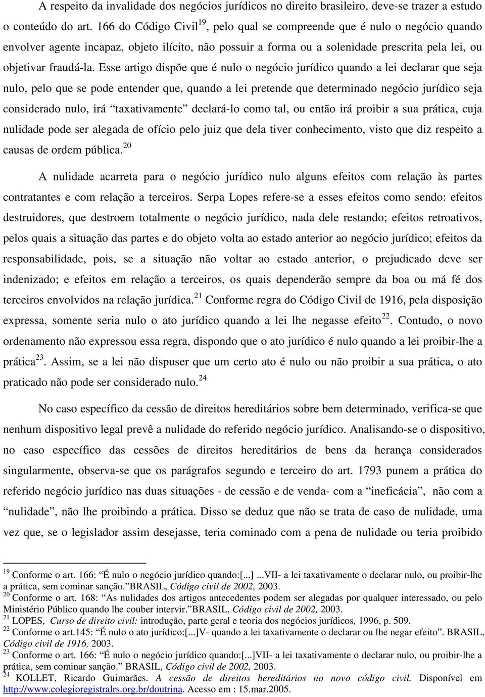 Esse artigo dispõe que é nulo o negócio jurídico quando a lei declarar que seja nulo, pelo que se pode entender que, quando a lei pretende que determinado negócio jurídico seja considerado nulo, irá