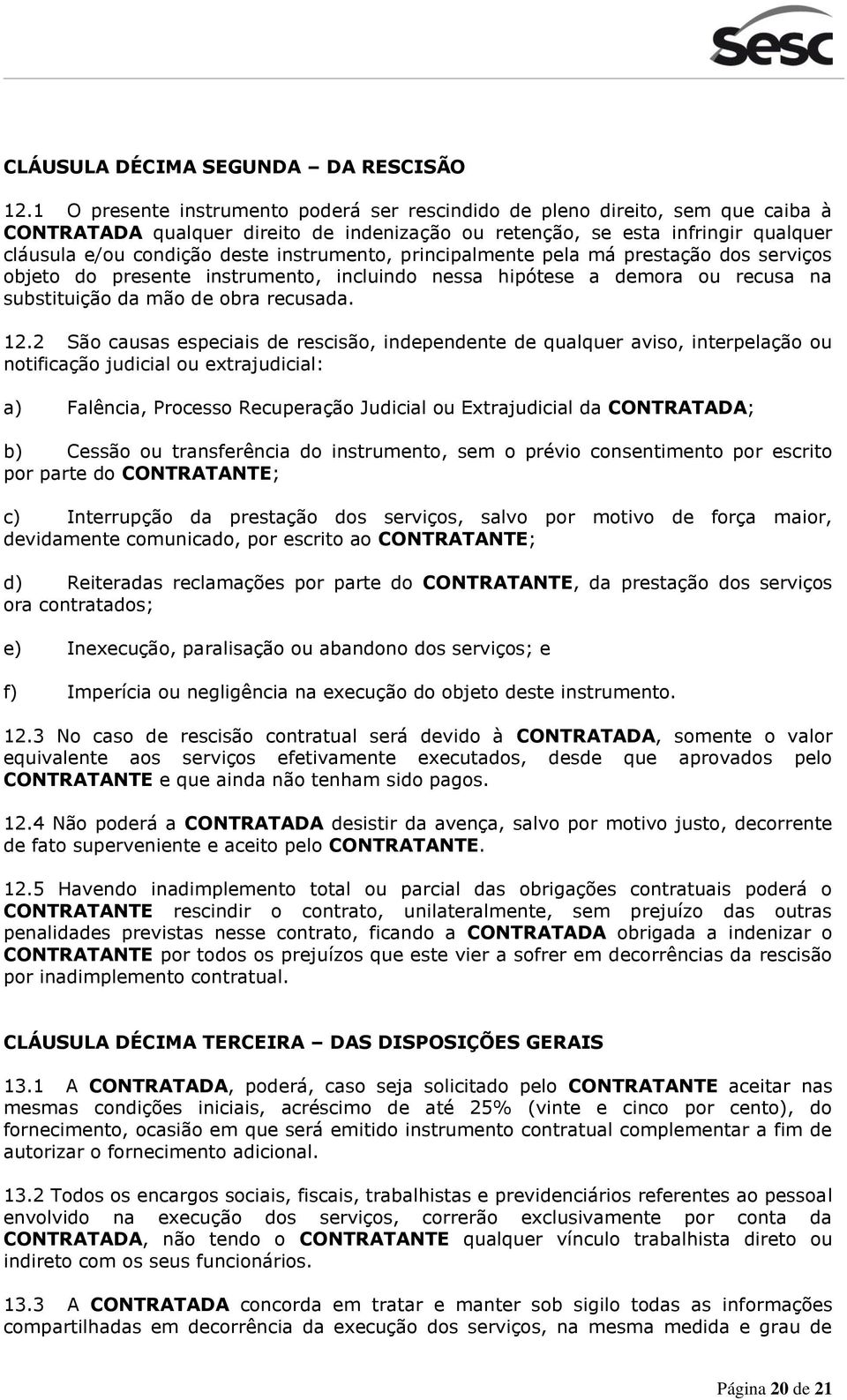 instrumento, principalmente pela má prestação dos serviços objeto do presente instrumento, incluindo nessa hipótese a demora ou recusa na substituição da mão de obra recusada. 12.