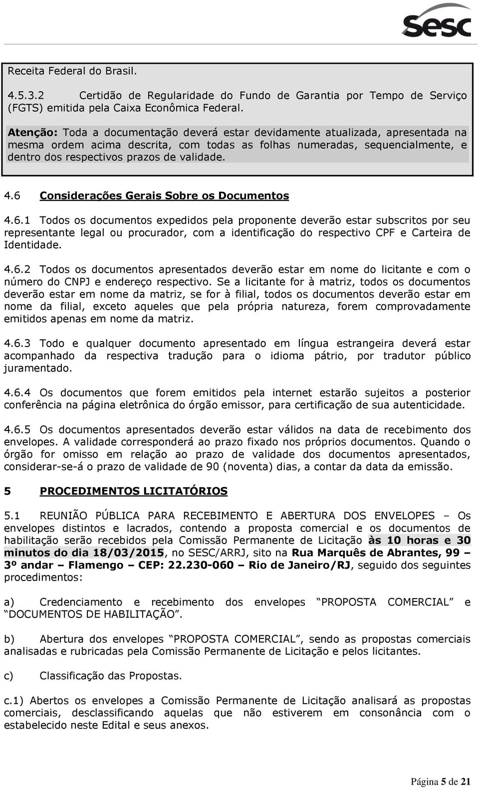 validade. 4.6 Considerações Gerais Sobre os Documentos 4.6.1 Todos os documentos expedidos pela proponente deverão estar subscritos por seu representante legal ou procurador, com a identificação do respectivo CPF e Carteira de Identidade.