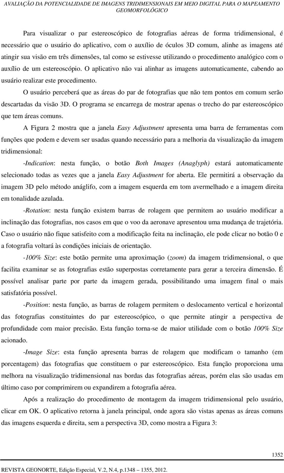 O aplicativo não vai alinhar as imagens automaticamente, cabendo ao usuário realizar este procedimento.