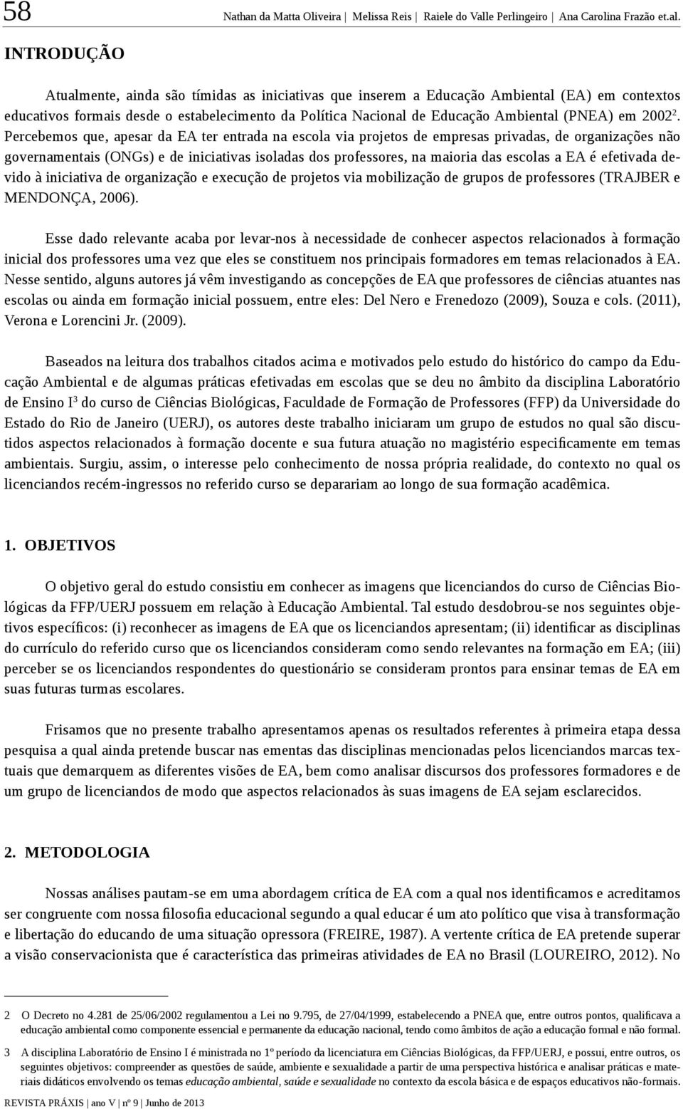 INTRODUÇÃO Atualmente, ainda são tímidas as iniciativas que inserem a Educação Ambiental (EA) em contextos educativos formais desde o estabelecimento da Política Nacional de Educação Ambiental (PNEA)