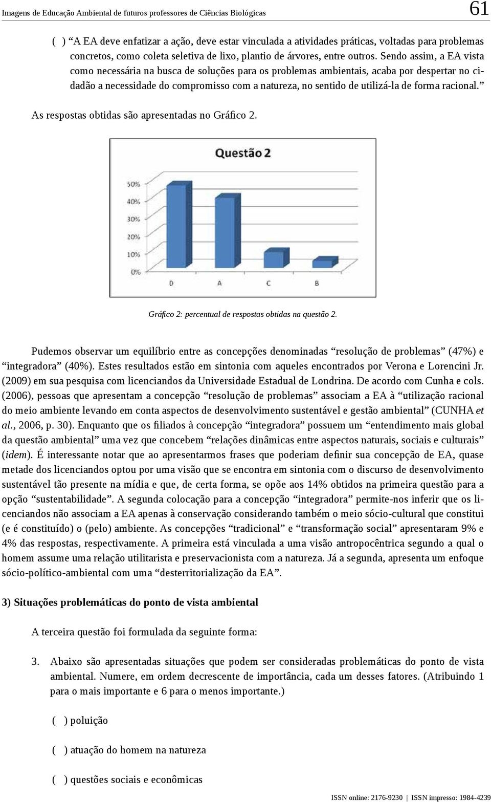 Sendo assim, a EA vista como necessária na busca de soluções para os problemas ambientais, acaba por despertar no cidadão a necessidade do compromisso com a natureza, no sentido de utilizá-la de