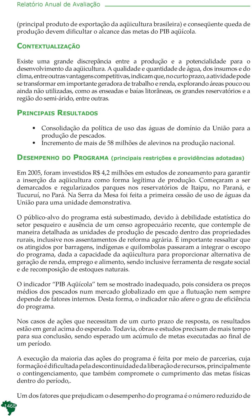 A qualidade e quantidade de água, dos insumos e do clima, entre outras vantagens competitivas, indicam que, no curto prazo, a atividade pode se transformar em importante geradora de trabalho e renda,