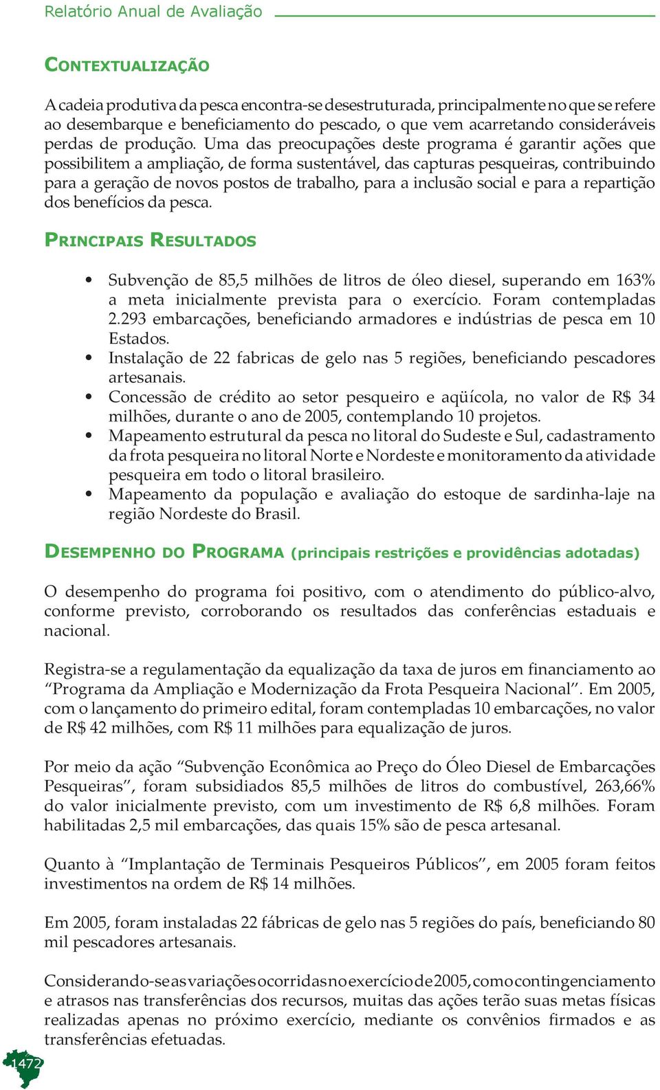 Uma das preocupações deste programa é garantir ações que possibilitem a ampliação, de forma sustentável, das capturas pesqueiras, contribuindo para a geração de novos postos de trabalho, para a