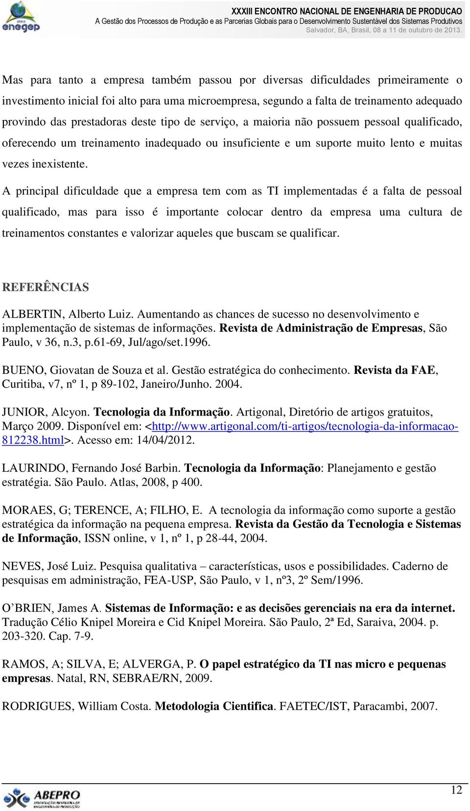 A principal dificuldade que a empresa tem com as TI implementadas é a falta de pessoal qualificado, mas para isso é importante colocar dentro da empresa uma cultura de treinamentos constantes e