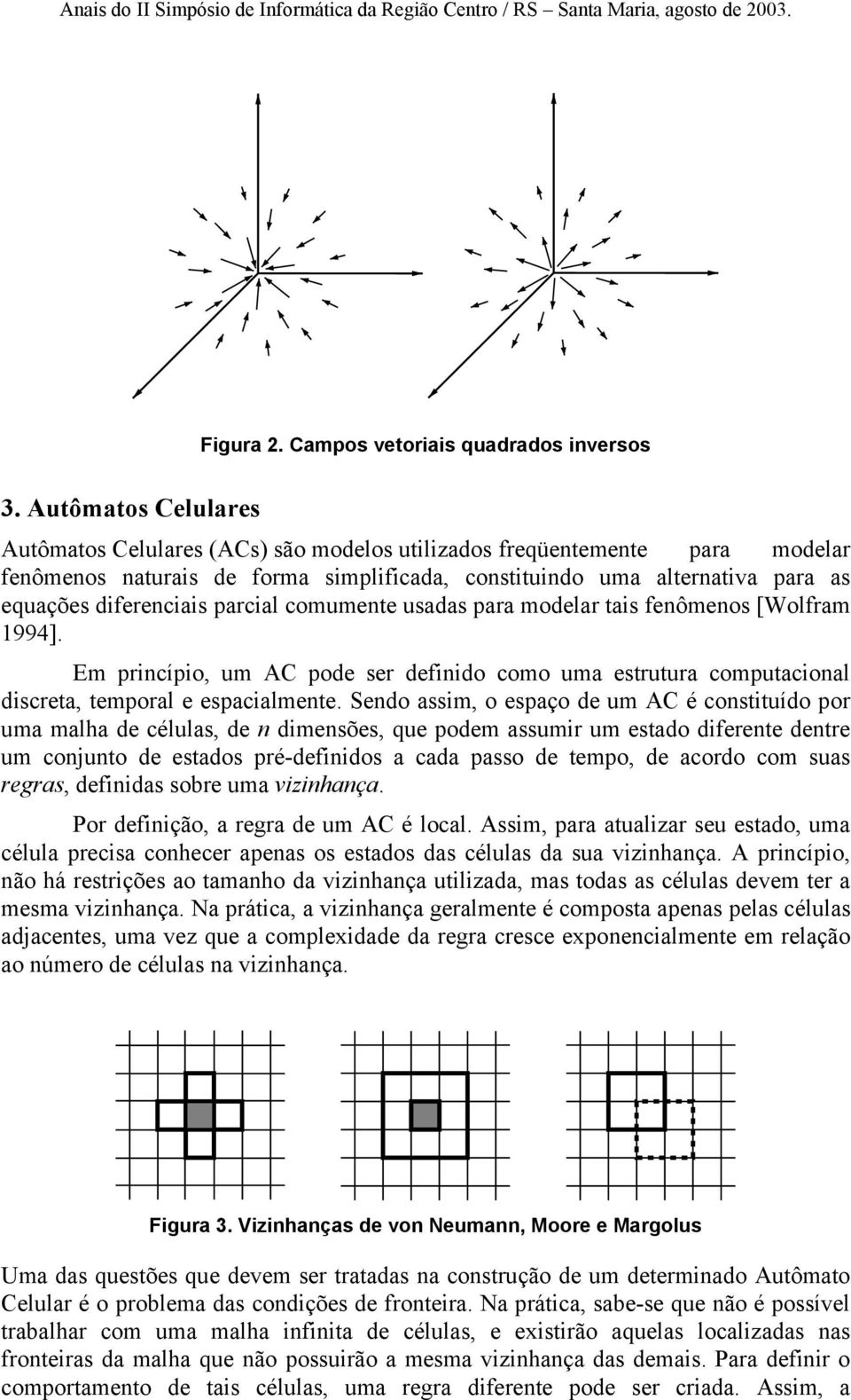parcial comumente usadas para modelar tais fenômenos [Wolfram 1994]. Em princípio, um AC pode ser definido como uma estrutura computacional discreta, temporal e espacialmente.