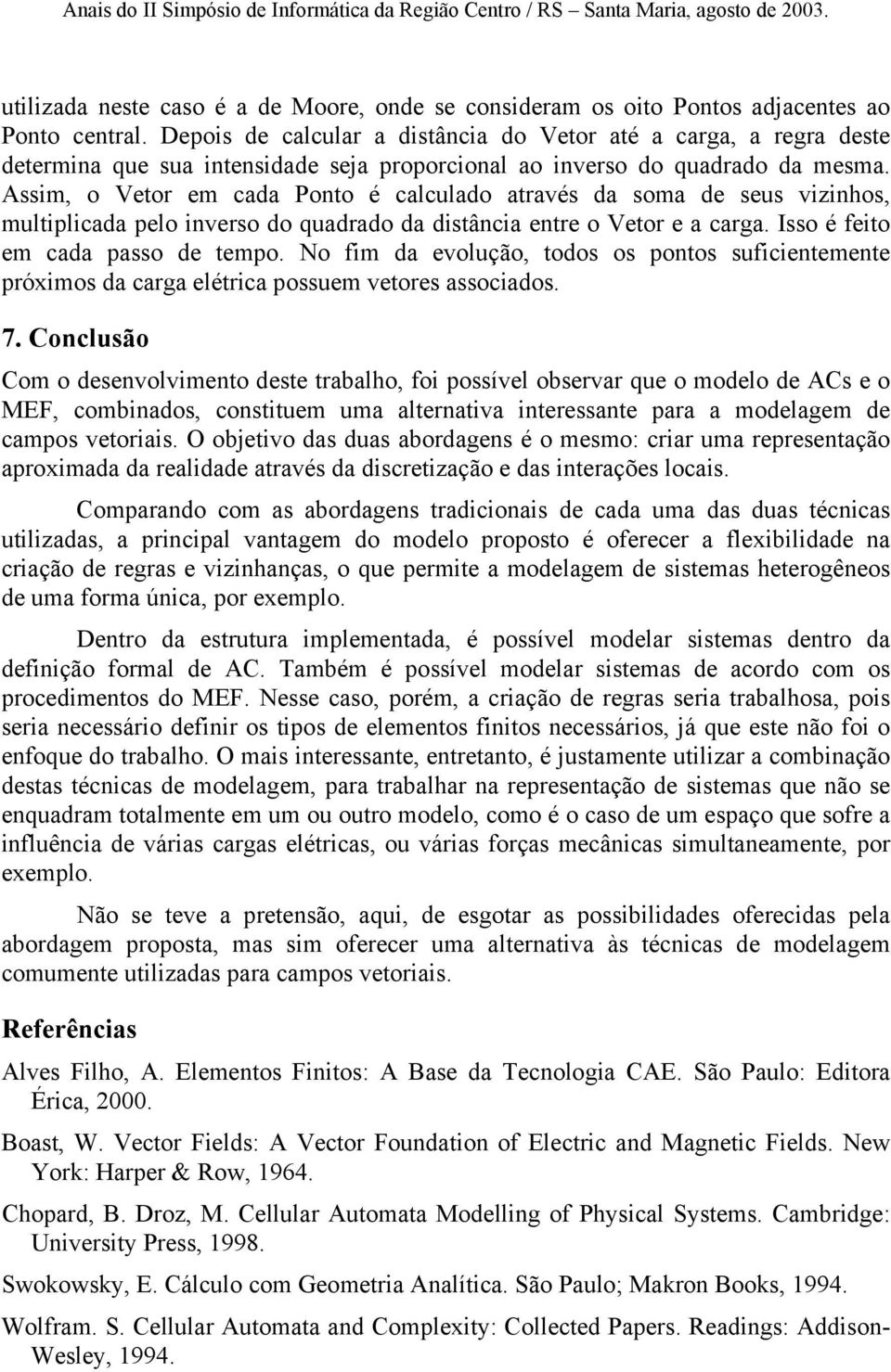 Assim, o Vetor em cada Ponto é calculado através da soma de seus vizinhos, multiplicada pelo inverso do quadrado da distância entre o Vetor e a carga. Isso é feito em cada passo de tempo.