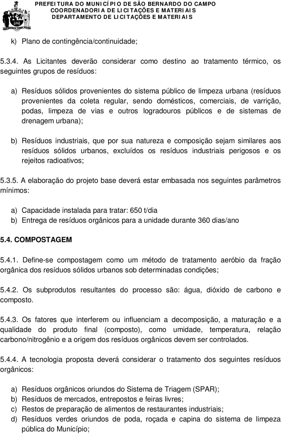 coleta regular, sendo domésticos, comerciais, de varrição, podas, limpeza de vias e outros logradouros públicos e de sistemas de drenagem urbana); b) Resíduos industriais, que por sua natureza e