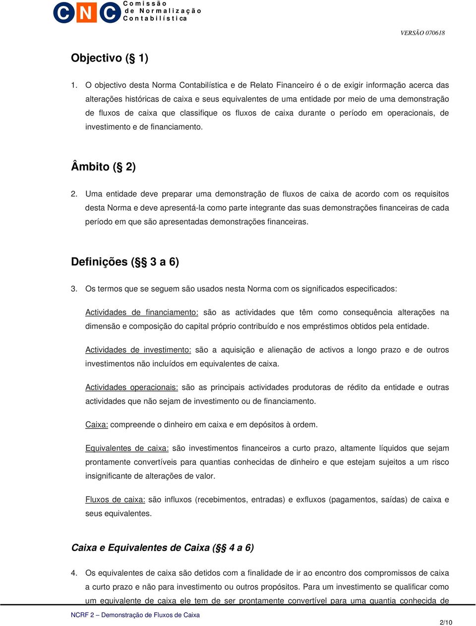 fluxos de caixa que classifique os fluxos de caixa durante o período em operacionais, de investimento e de financiamento. Âmbito ( 2) 2.