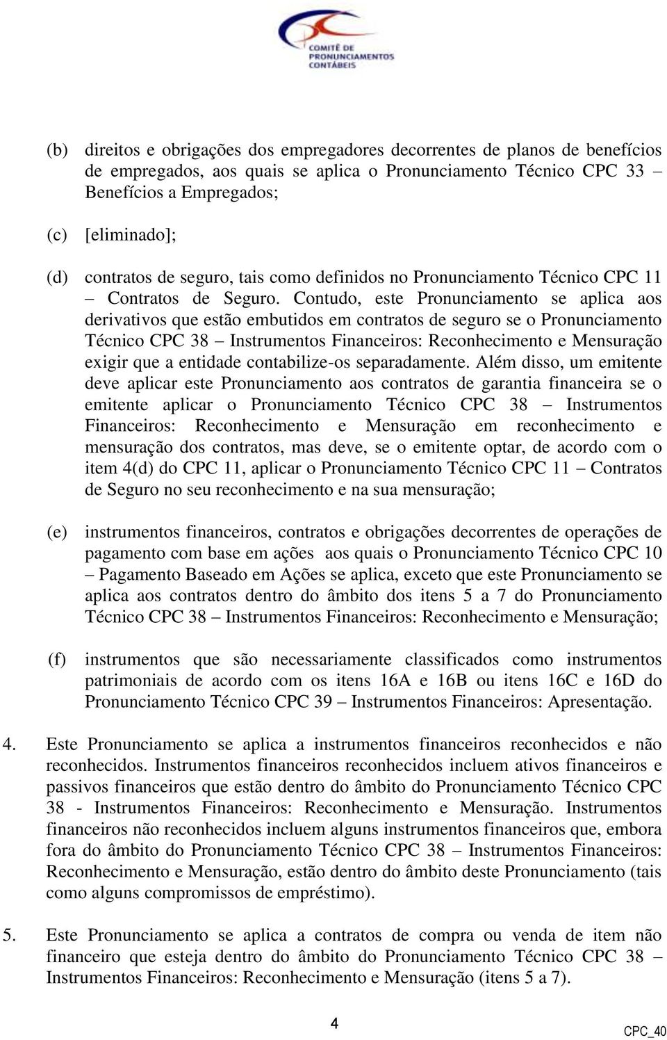 Contudo, este Pronunciamento se aplica aos derivativos que estão embutidos em contratos de seguro se o Pronunciamento Técnico CPC 38 Instrumentos Financeiros: Reconhecimento e Mensuração exigir que a