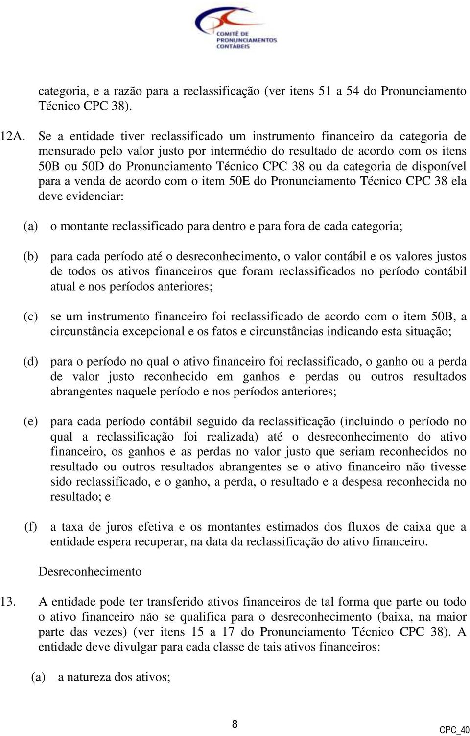 ou da categoria de disponível para a venda de acordo com o item 50E do Pronunciamento Técnico CPC 38 ela deve evidenciar: (a) o montante reclassificado para dentro e para fora de cada categoria; (b)