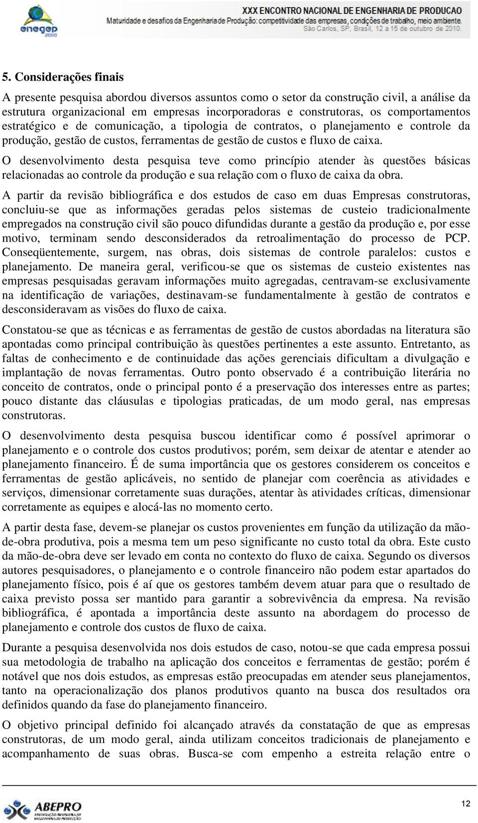 O desenvolvimento desta pesquisa teve como princípio atender às questões básicas relacionadas ao controle da produção e sua relação com o fluxo de caixa da obra.