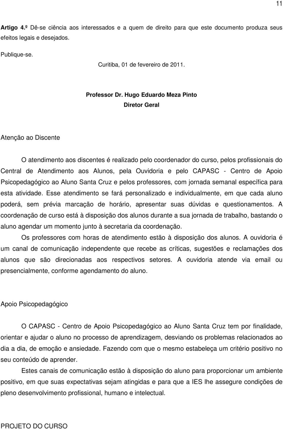 pelo CAPASC - Centro de Apoio Psicopedagógico ao Aluno Santa Cruz e pelos professores, com jornada semanal específica para esta atividade.